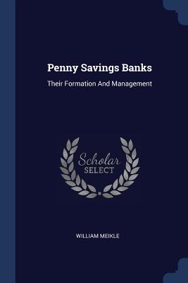 Penny Savings Banks: Their Formation And Management - Meikle, William