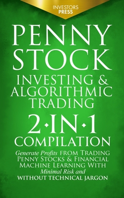 Penny Stock Investing & Algorithmic Trading: 2-in-1 Compilation Generate Profits from Trading Penny Stocks & Financial Machine Learning With Minimal Risk and Without Technical Jargon - Press, Investors