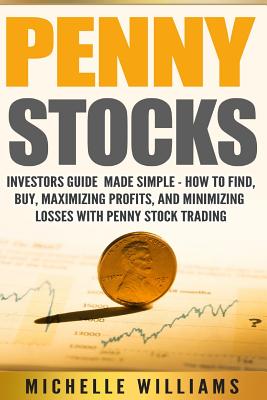 Penny Stocks: Investors Guide Made Simple - How to Find, Buy, Maximize Profits, and Minimize Losses with Penny Stock Trading - Williams, Michelle