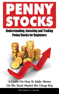 Penny Stocks: Understanding, Investing and Trading Penny Stocks for Beginners a Guide on How to Make Money on the Stock Market the Cheap Way