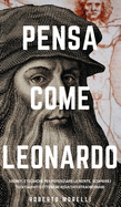 Pensa Come Leonardo: Segreti e tecniche per potenziare la mente, scoprire i tuoi talenti e ottenere risultati straordinari