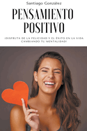 Pensamiento positivo: Disfruta de la felicidad y el xito en la vida cambiando tu mentalidad!