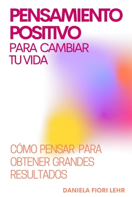 PENSAMIENTO POSITIVO para cambiar tu VIDA: Descubre c?mo pensar para obtener grandes resultados - Fiori Lehr, Daniela