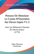 Pensees de Monsieur Le Comte D'Oxenstirn Sur Divers Sujets V1-2: Avec Les Reflexions Morales Du Meme Auteur (1774)