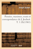 Penses, Maximes, Essais Et Correspondance de J. Joubert. T. 1 (d.1861)