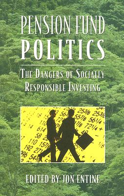 Pension Fund Politics: The Dangers of Socially Responsible Investing - Entine, Jon (Editor)