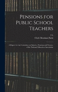 Pensions for Public School Teachers; a Report for the Committee on Salaries, Pensions and Tenure, of the National Education Association