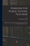 Pensions for Public School Teachers; a Report for the Committee on Salaries, Pensions and Tenure, of the National Education Association