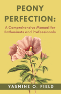 Peony Perfection: A Comprehensive Manual for Enthusiasts and Professionals