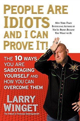 People Are Idiots and I Can Prove It!: The 10 Ways You Are Sabotaging Yourself and How You Can Overcome Them - Winget, Larry