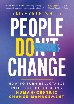 People Do Change: How to Turn Reluctance Into Confidence Using Human-Centric Change Management - Cornerstone Agility Inc, Elisabeth White