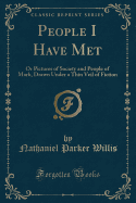 People I Have Met: Or Pictures of Society and People of Mark, Drawn Under a Thin Veil of Fiction (Classic Reprint)