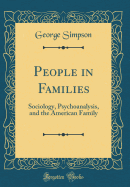 People in Families: Sociology, Psychoanalysis, and the American Family (Classic Reprint)