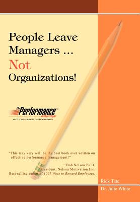 People Leave Managers...Not Organizations!: Action Based Leadership - Tate, Rick W, and White, Julie, Dr., RN, Msn