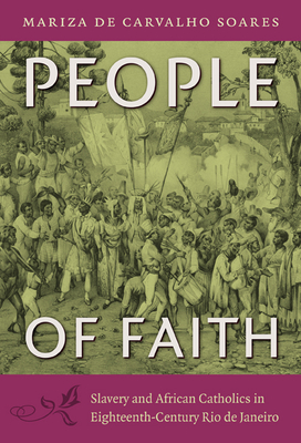 People of Faith: Slavery and African Catholics in Eighteenth-Century Rio de Janeiro - Soares, Mariza De Carvalho