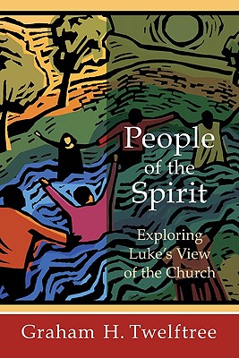 People of the Spirit: Exploring Luke's View of the Church - Twelftree, Graham H