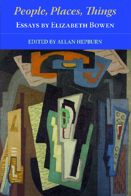 People, Places, Things - Essays by Elizabeth Bowen - Bowen, Elizabeth, and Hepburn, Allan (Editor)