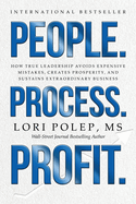 People. Process. Profit.: How True Leadership Avoids Expensive Mistakes, Creates Prosperity, and Sustains Extraordinary Business