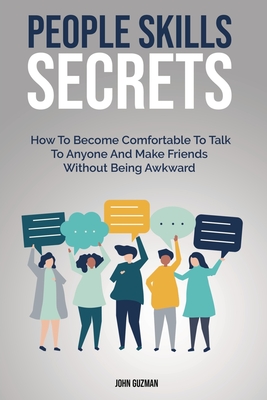 People Skills Secrets: How To Become Comfortable To Talk To Anyone And Make Friends Without Being Awkward - Magana, Patrick, and Guzman, John