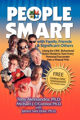 People Smart with Family, Friends & Significant Others: Using the Disc Behavioral Styles Model to Turn Every Personal Encounter Into a Mutual Win - Alessandra, Tony, Ph.D., and O'Connor, Michael J, Ph.D.