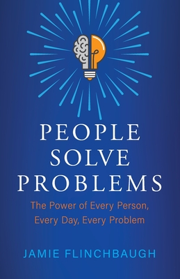 People Solve Problems: The Power of Every Person, Every Day, Every Problem - Flinchbaugh, Jamie