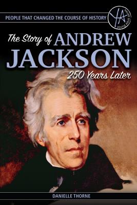 People That Changed the Course of History: The Story of Andrew Jackson 250 Years After His Birth - Thorne, Danielle