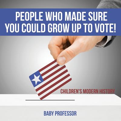 People Who Made Sure You Could Grow up to Vote! Children's Modern History - Baby Professor