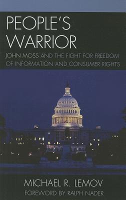 People's Warrior: John Moss and the Fight for Freedom of Information and Consumer Rights - Lemov, Michael R, and Nader, Ralph (Foreword by)