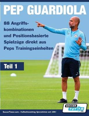 PEP GUARDIOLA - 88 Angriffskombinationen und Positionsbasierte Spielz?ge direkt aus Peps Trainingseinheiten - Soccertutor Com (Creator)