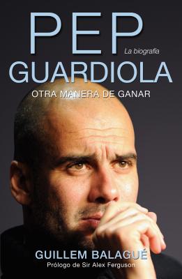 Pep Guardiola: Otra Manera de Ganar - Balague, Guillem, and Monino, Ladislao J (Editor), and Herruzo, Maribel (Editor)