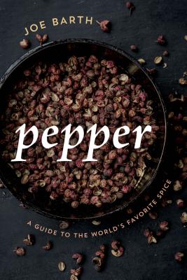 Pepper: A Guide to the World's Favorite Spice - Barth, Joe
