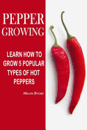 Pepper Growing: Learn How to Grow 5 Popular Types of Hot Peppers: (How to Grow Chili Peppers, Homegrown Chili Peppers, Organic Gardening, Vegetables, Herbs, Beginners Gardening, Vegetable Gardening)