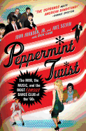 Peppermint Twist: The Mob, the Music, and the Most Famous Dance Club of the '60s