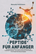 Peptide Fr Anfnger: Die Geheimnisse der Natur fr mehr Vitalitt, Wohlbefinden und Langlebigkeit entdecken - eine praktische Schritt-fr-Schritt-Anleitung fr den Beginn Ihrer Reise mit Peptide