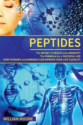 Peptides: The Secret of Health and Longevity. The Formula for a Youthful Life. How Vitamins and Minerals Can Improve Your Life's Quality (Body Rejuvenation, Health and Wellness Definition) - Moore, William