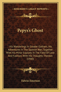 Pepys's Ghost: His Wanderings in Greater Gotham; His Adventures in the Spanish War; Together with His Minor Exploits in the Field of Love and Fashion; With His Thoughts Thereon (1900)