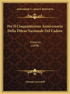 Per Il Cinquantesimo Anniversario Della Difesa Nazionale Del Cadore: Discorso (1898)