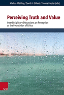 Perceiving Truth and Value: Interdisciplinary Discussions on Perception as the Foundation of Ethics