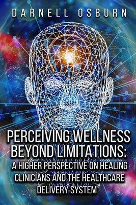 Perceiving Wellness Beyond Limitations: Higher Perspectives on Healing Clinicians and the Healthcare Delivery System - Osburn, Darnell