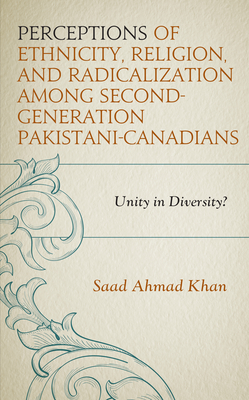 Perceptions of Ethnicity, Religion, and Radicalization among Second-Generation Pakistani-Canadians: Unity in Diversity? - Khan, Saad Ahmad