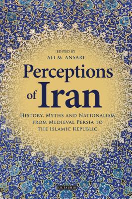 Perceptions of Iran: History, Myths and Nationalism from Medieval Persia to the Islamic Republic - Ansari, Ali M. (Editor)