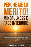 Perch me lo merito! Mindfulness e Pace Interiore: 7 semplici pratiche zen per trovare la tua serenit interiore e migliorare la tua vita liberando la tua mente dal pensare troppo.