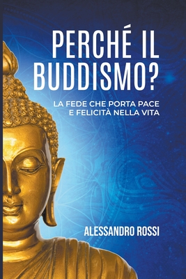 Perch Il Buddismo: La Fede Che Porta Pace E Felicit Nella Vita - Rossi, Alessandro