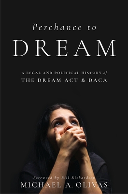 Perchance to Dream: A Legal and Political History of the Dream ACT and Daca - Olivas, Michael A, and Richardson, Bill (Foreword by)