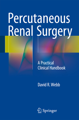 Percutaneous Renal Surgery: A Practical Clinical Handbook - Webb, David R