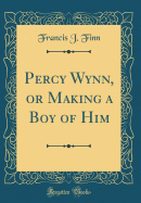 Percy Wynn, or Making a Boy of Him (Classic Reprint)