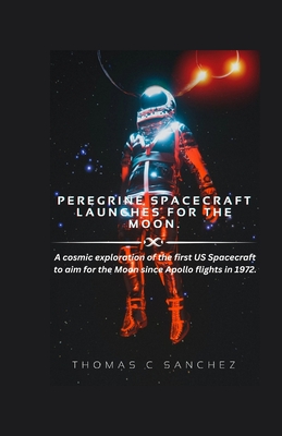 Peregrine Spacecraft Launches for the Moon.: A cosmic exploration of the first US Spacecraft to aim for the Moon since Apollo flights in 1972. - C Sanchez, Thomas