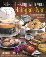 Perfect Baking with Your Halogen Oven: How to Create Tasty Bread, Cupcakes, Bakes, Biscuits and Savouries