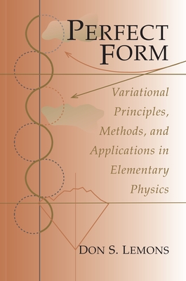 Perfect Form: Variational Principles, Methods, and Applications in Elementary Physics - Lemons, Don S