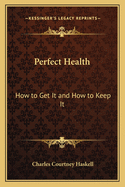 Perfect Health: How to Get It and How to Keep It